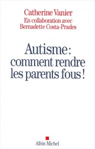 "Autisme, comment rendre les parents fous", par Catherine Vanier, Ed Albin Michel