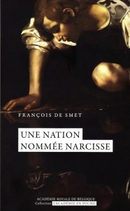    «Une nation nommée Narcisse» par François De Smet. Editions de l’Académie royale de Belgique,  collection «L’Académie en poche» (VP 5 €, VN 3,99€)