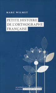 "Petite histoire de l’orthographe française» par Marc Wilmet. Ed. Académie, coll. L’Académie en poche.  VP 5 €, VN 3,99 € 