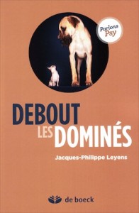 Debout les dominés - Jacques-Philippe Leyens.  Ed. De Boeck, Coll. Parlons psy. 21 € 