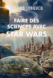 "Faire des Sciences avec Star Wars", par Roland Lehoucq, Ed. Le Bélial, téléchargement gratuit.