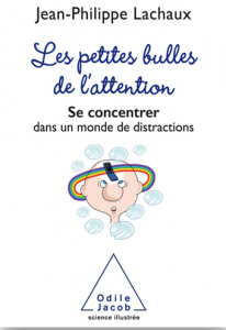 "Les petites bulles de l’attention » Par Jean-Philippe Lachaux. Ed Odile Jacob, 14,90 euros